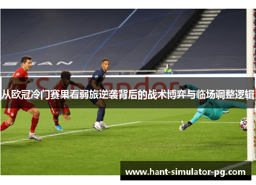 从欧冠冷门赛果看弱旅逆袭背后的战术博弈与临场调整逻辑