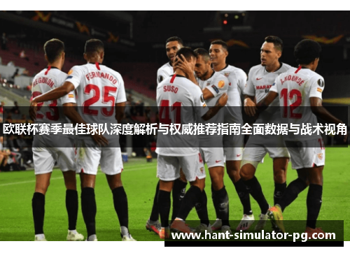 欧联杯赛季最佳球队深度解析与权威推荐指南全面数据与战术视角