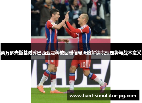 莱万多夫斯基对阵巴西亚冠释放回暖信号深度解读表现走势与战术意义 莱万多夫斯基对阵巴西亚冠释放回暖信号深度解读表现走势与战术意义