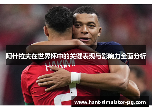 阿什拉夫在世界杯中的关键表现与影响力全面分析 阿什拉夫在世界杯中的关键表现与影响力全面分析