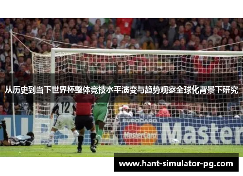 从历史到当下世界杯整体竞技水平演变与趋势观察全球化背景下研究 从历史到当下世界杯整体竞技水平演变与趋势观察全球化背景下研究