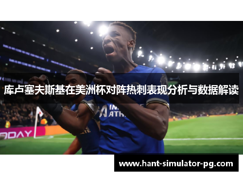 库卢塞夫斯基在美洲杯对阵热刺表现分析与数据解读 库卢塞夫斯基在美洲杯对阵热刺表现分析与数据解读