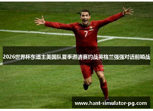 2026世界杯东道主美国队夏季邀请赛约战英格兰强强对话前哨战 2026世界杯东道主美国队夏季邀请赛约战英格兰强强对话前哨战