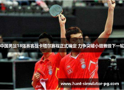 中国男足18强赛客战卡塔尔赛程正式确定 力争突破小组晋级下一轮 中国男足18强赛客战卡塔尔赛程正式确定 力争突破小组晋级下一轮