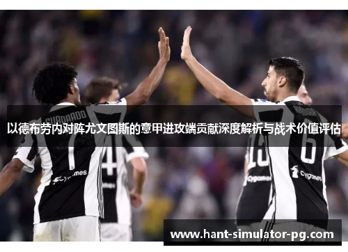 以德布劳内对阵尤文图斯的意甲进攻端贡献深度解析与战术价值评估 以德布劳内对阵尤文图斯的意甲进攻端贡献深度解析与战术价值评估