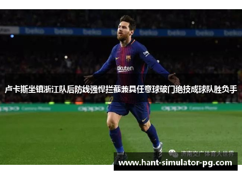 卢卡斯坐镇浙江队后防线强悍拦截兼具任意球破门绝技成球队胜负手