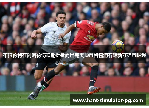 布拉德利在阿诺德伤缺期挺身而出完美顶替利物浦右路新守护者崛起