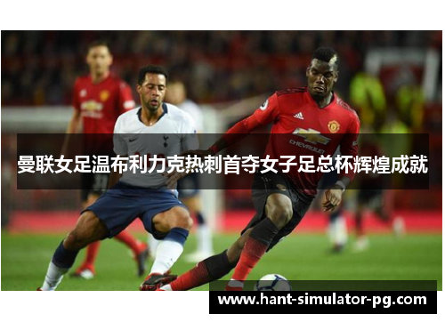 曼联女足温布利力克热刺首夺女子足总杯辉煌成就