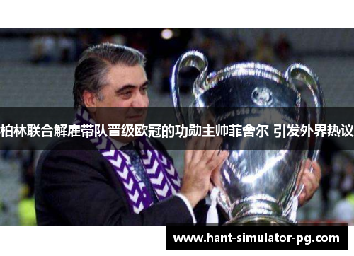 柏林联合解雇带队晋级欧冠的功勋主帅菲舍尔 引发外界热议 柏林联合解雇带队晋级欧冠的功勋主帅菲舍尔 引发外界热议