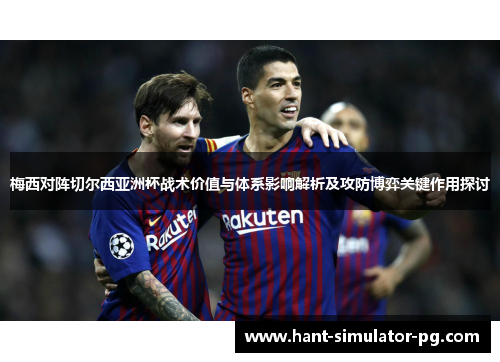 梅西对阵切尔西亚洲杯战术价值与体系影响解析及攻防博弈关键作用探讨 梅西对阵切尔西亚洲杯战术价值与体系影响解析及攻防博弈关键作用探讨