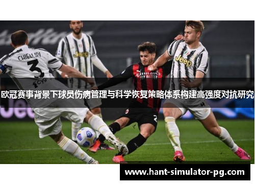 欧冠赛事背景下球员伤病管理与科学恢复策略体系构建高强度对抗研究 欧冠赛事背景下球员伤病管理与科学恢复策略体系构建高强度对抗研究