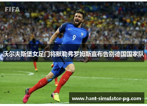 沃尔夫斯堡女足门将默勒弗罗姆斯宣布告别德国国家队 沃尔夫斯堡女足门将默勒弗罗姆斯宣布告别德国国家队