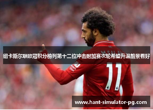 纽卡斯尔联欧冠积分榜列第十二位冲击附加赛次轮希望升温前景看好