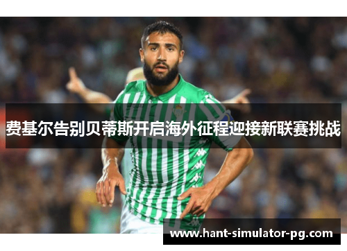 费基尔告别贝蒂斯开启海外征程迎接新联赛挑战