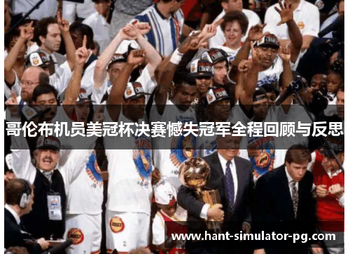 哥伦布机员美冠杯决赛憾失冠军全程回顾与反思