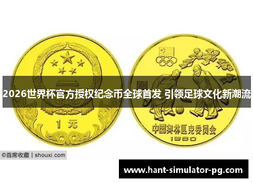 2026世界杯官方授权纪念币全球首发 引领足球文化新潮流 2026世界杯官方授权纪念币全球首发 引领足球文化新潮流