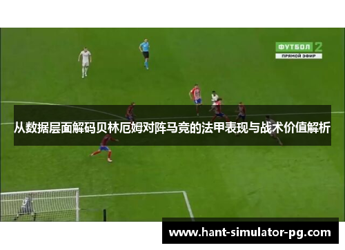 从数据层面解码贝林厄姆对阵马竞的法甲表现与战术价值解析 从数据层面解码贝林厄姆对阵马竞的法甲表现与战术价值解析