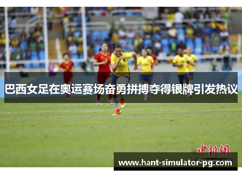 巴西女足在奥运赛场奋勇拼搏夺得银牌引发热议 巴西女足在奥运赛场奋勇拼搏夺得银牌引发热议