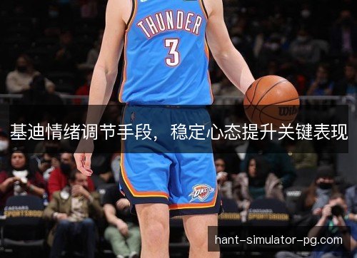 基迪情绪调节手段,稳定心态提升关键表现 基迪情绪调节手段,稳定心态提升关键表现