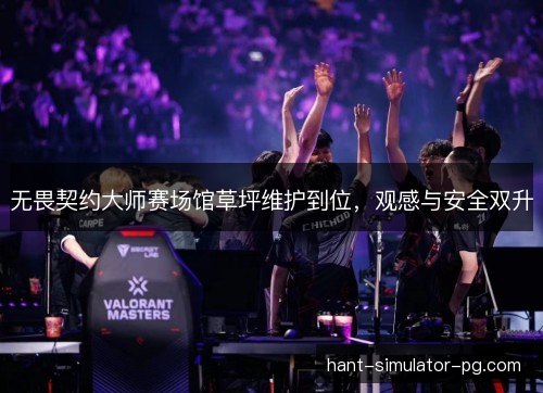 无畏契约大师赛场馆草坪维护到位,观感与安全双升 无畏契约大师赛场馆草坪维护到位,观感与安全双升